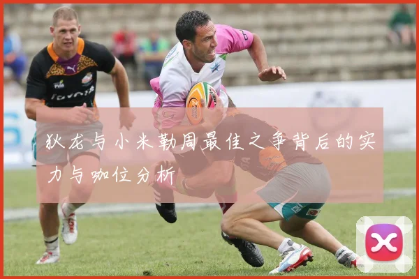 狄龙与小米勒周最佳之争背后的实力与咖位分析