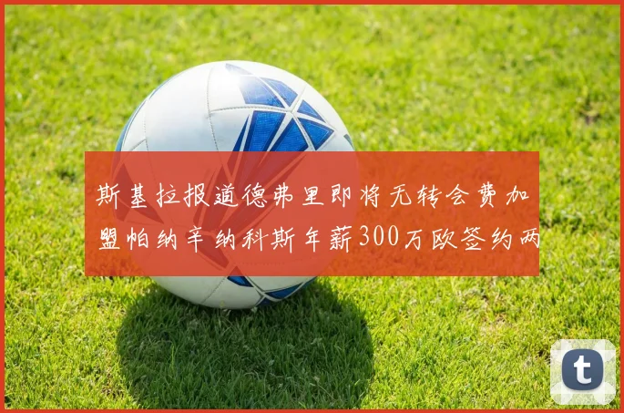 斯基拉报道德弗里即将无转会费加盟帕纳辛纳科斯年薪300万欧签约两年
