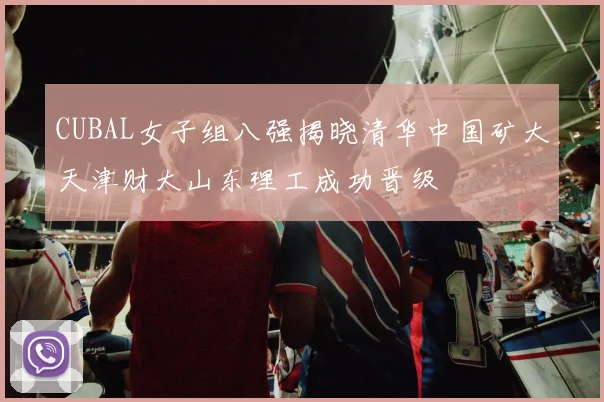 CUBAL女子组八强揭晓清华中国矿大天津财大山东理工成功晋级