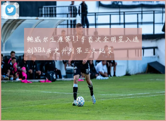 鲍威尔生涯第11季首次全明星入选创NBA历史并列第三久纪录