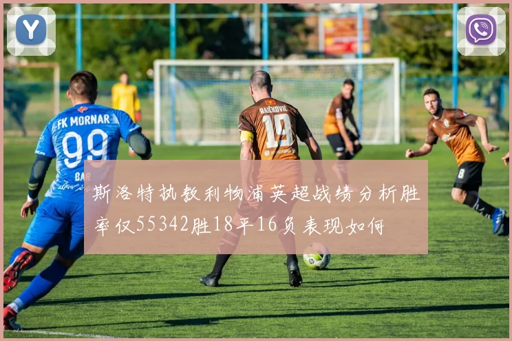 斯洛特执教利物浦英超战绩分析胜率仅55342胜18平16负表现如何