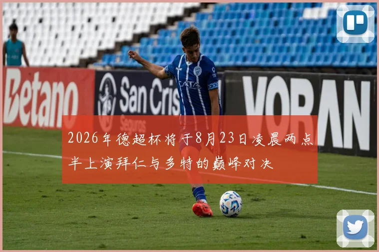 2026年德超杯将于8月23日凌晨两点半上演拜仁与多特的巅峰对决