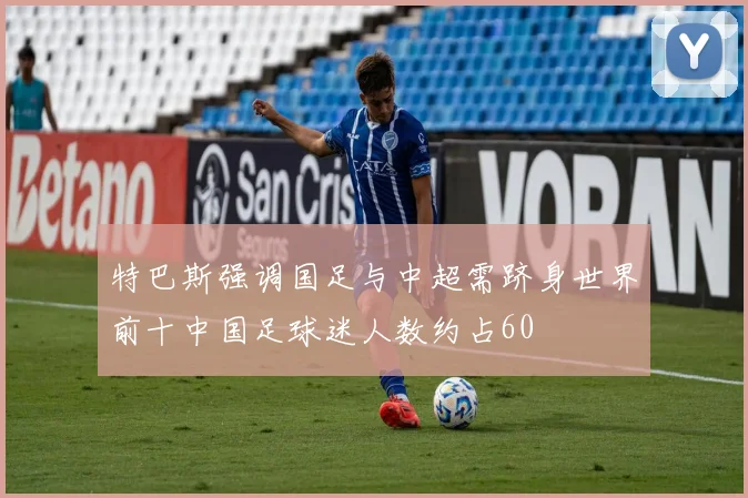 特巴斯强调国足与中超需跻身世界前十中国足球迷人数约占60
