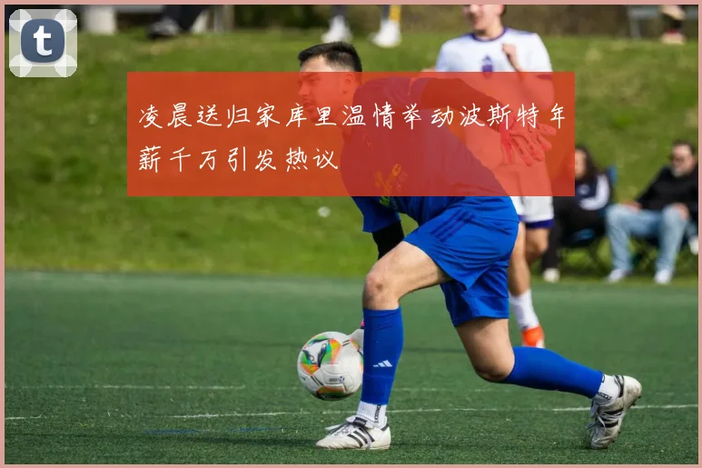 凌晨送归家库里温情举动波斯特年薪千万引发热议