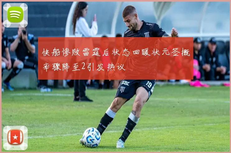 快船惨败雷霆后状态回暖状元签概率骤降至2引发热议