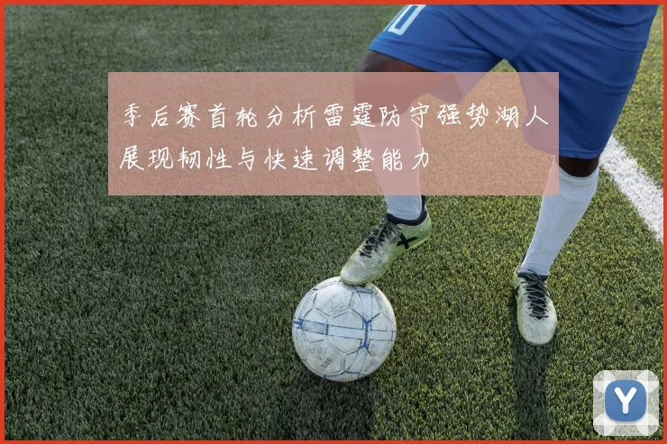 季后赛首轮分析雷霆防守强势湖人展现韧性与快速调整能力