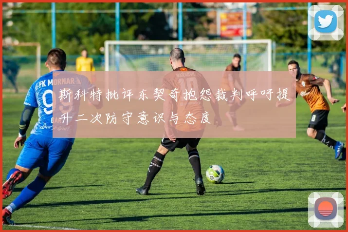 斯科特批评东契奇抱怨裁判呼吁提升二次防守意识与态度